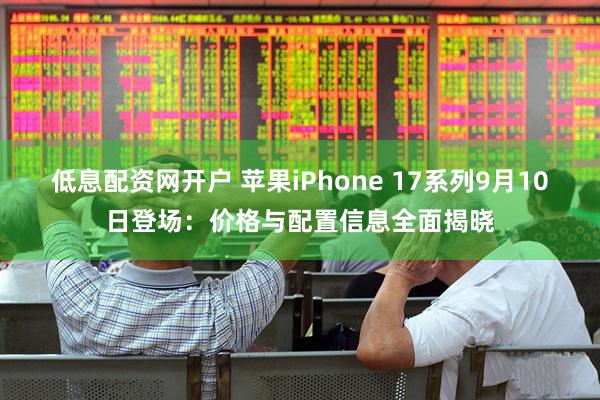 低息配资网开户 苹果iPhone 17系列9月10日登场：价格与配置信息全面揭晓