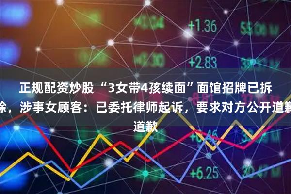 正规配资炒股 “3女带4孩续面”面馆招牌已拆除,涉事女顾客:已委托律师起诉,要求对方公开道歉