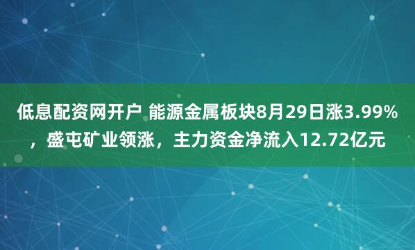 低息配资网开户 能源金属板块8月29日涨3.99%，盛屯矿业领涨，主力资金净流入12.72亿元