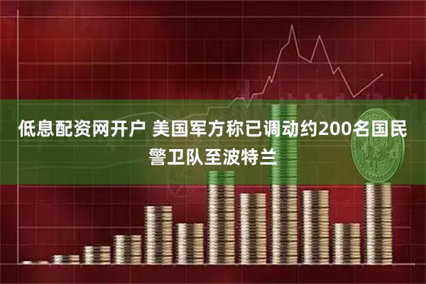 低息配资网开户 美国军方称已调动约200名国民警卫队至波特兰