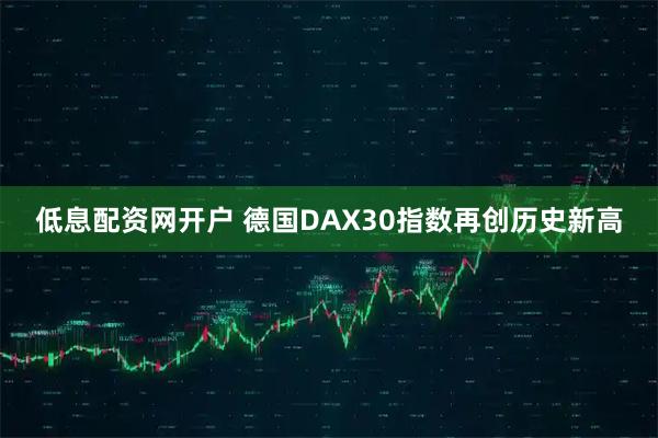低息配资网开户 德国DAX30指数再创历史新高