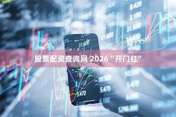 股票配资查询网 2026“开门红”
