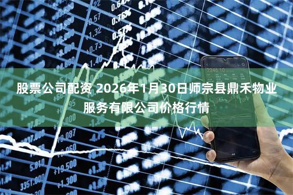 股票公司配资 2026年1月30日师宗县鼎禾物业服务有限公司价格行情