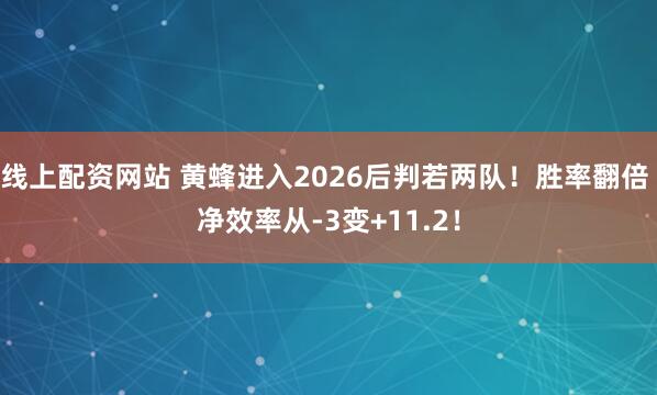 线上配资网站 黄蜂进入2026后判若两队！胜率翻倍 净效率从-3变+11.2！
