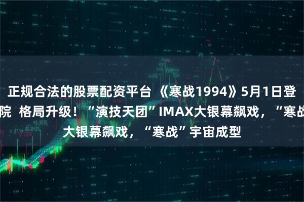 正规合法的股票配资平台 《寒战1994》5月1日登陆IMAX®影院  格局升级！“演技天团”IMAX大银幕飙戏，“寒战”宇宙成型
