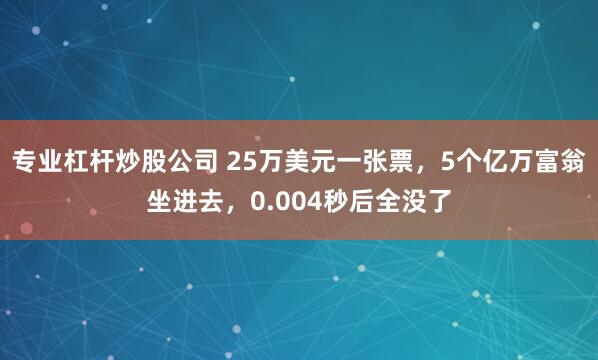 专业杠杆炒股公司 25万美元一张票，5个亿万富翁坐进去，0.004秒后全没了
