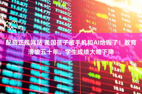 配资正规网站 美国孩子被手机和AI给毁了!教育滑坡五十年,学生成绩大幅下降