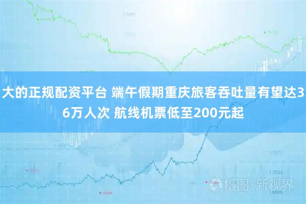 大的正规配资平台 端午假期重庆旅客吞吐量有望达36万人次 航线机票低至200元起