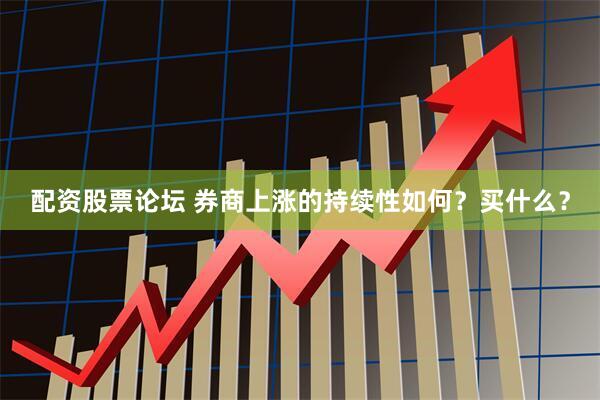 配资股票论坛 券商上涨的持续性如何？买什么？