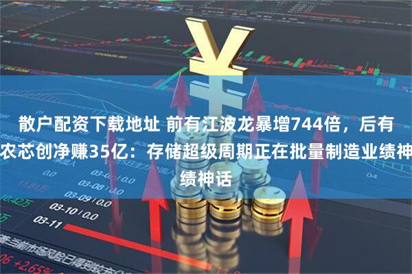 散户配资下载地址 前有江波龙暴增744倍，后有香农芯创净赚35亿：存储超级周期正在批量制造业绩神话