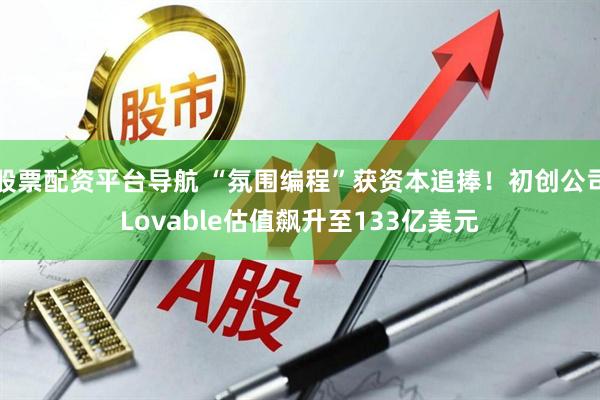股票配资平台导航 “氛围编程”获资本追捧！初创公司Lovable估值飙升至133亿美元