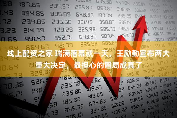 线上配资之家 瑞满落幕就一天，王励勤宣布两大重大决定，最担心的困局成真了